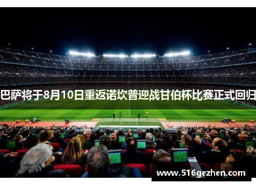巴萨将于8月10日重返诺坎普迎战甘伯杯比赛正式回归
