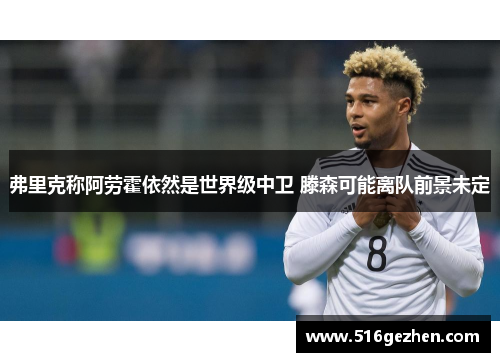 弗里克称阿劳霍依然是世界级中卫 滕森可能离队前景未定