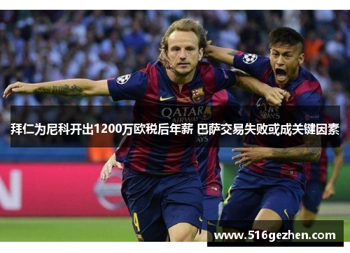 拜仁为尼科开出1200万欧税后年薪 巴萨交易失败或成关键因素