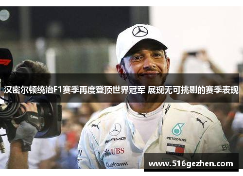 汉密尔顿统治F1赛季再度登顶世界冠军 展现无可挑剔的赛季表现