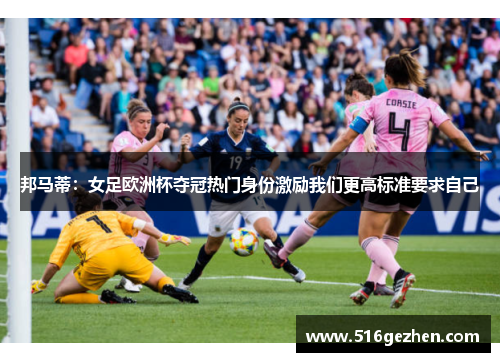 邦马蒂：女足欧洲杯夺冠热门身份激励我们更高标准要求自己